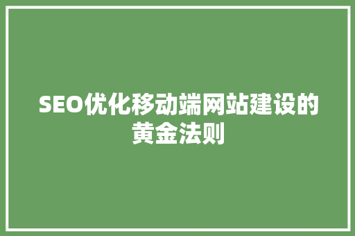 SEO优化移动端网站建设的黄金法则