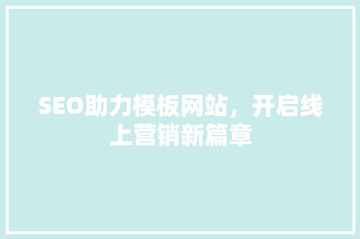 SEO助力模板网站，开启线上营销新篇章