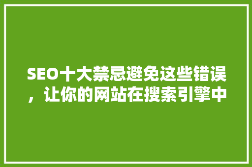 SEO十大禁忌避免这些错误，让你的网站在搜索引擎中脱颖而出