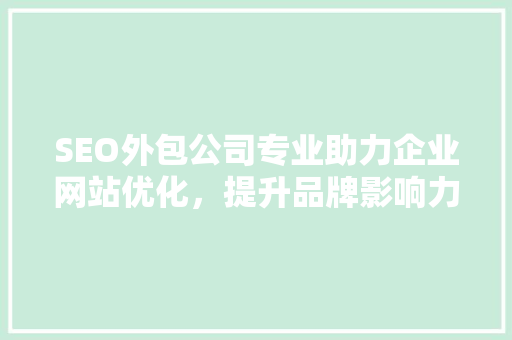 SEO外包公司专业助力企业网站优化，提升品牌影响力