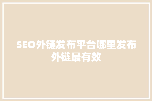 SEO外链发布平台哪里发布外链最有效