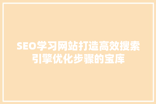 SEO学习网站打造高效搜索引擎优化步骤的宝库