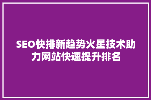 SEO快排新趋势火星技术助力网站快速提升排名