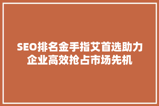 SEO排名金手指艾首选助力企业高效抢占市场先机  第1张