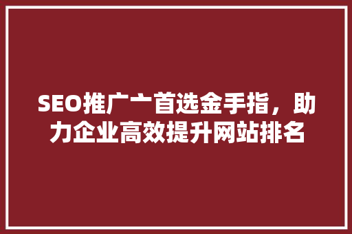 SEO推广亠首选金手指，助力企业高效提升网站排名