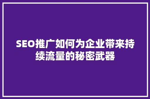 SEO推广如何为企业带来持续流量的秘密武器
