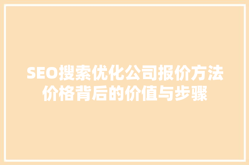SEO搜索优化公司报价方法价格背后的价值与步骤