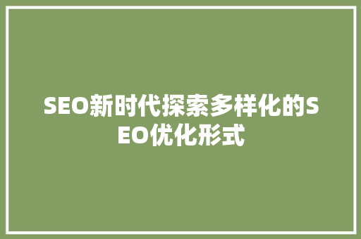 SEO新时代探索多样化的SEO优化形式