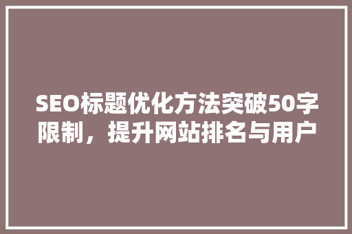 SEO标题优化方法突破50字限制，提升网站排名与用户体验