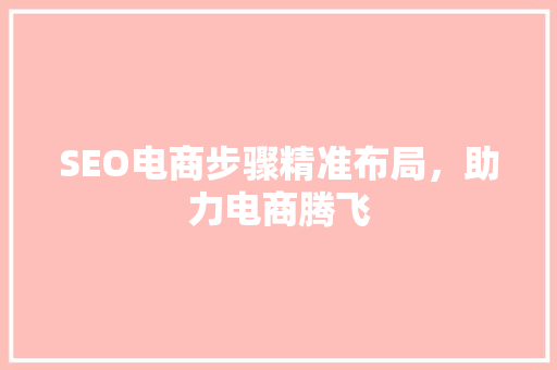 SEO电商步骤精准布局，助力电商腾飞