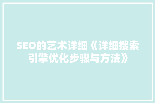 SEO的艺术详细《详细搜索引擎优化步骤与方法》
