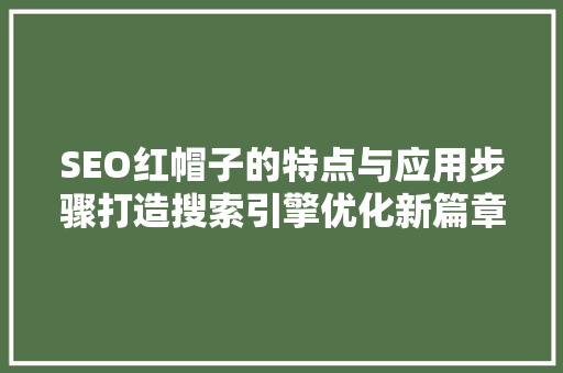 SEO红帽子的特点与应用步骤打造搜索引擎优化新篇章