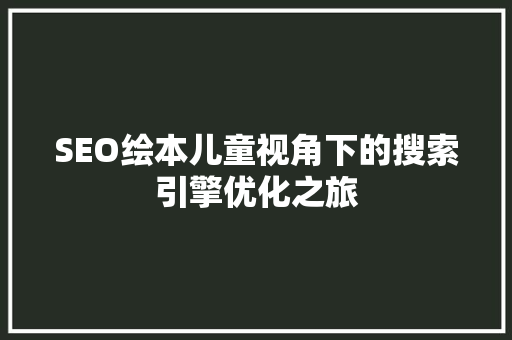 SEO绘本儿童视角下的搜索引擎优化之旅  第1张