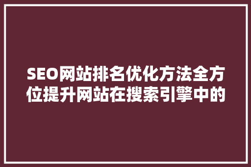 SEO网站排名优化方法全方位提升网站在搜索引擎中的竞争力