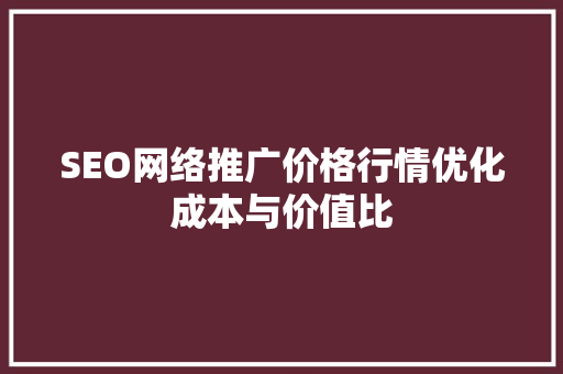 SEO网络推广价格行情优化成本与价值比