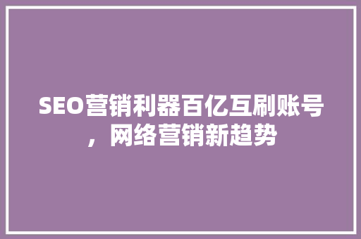 SEO营销利器百亿互刷账号，网络营销新趋势