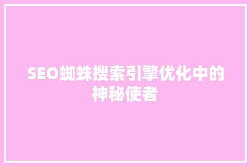 SEO蜘蛛搜索引擎优化中的神秘使者