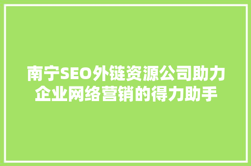 南宁SEO外链资源公司助力企业网络营销的得力助手