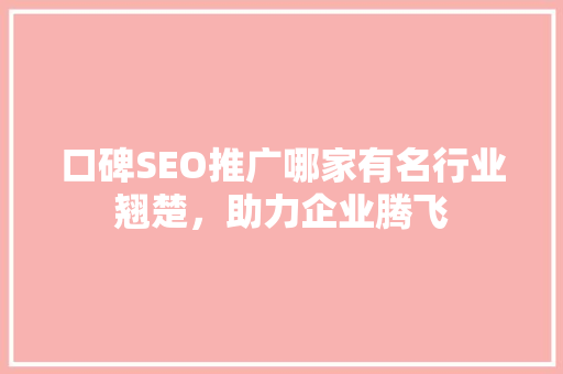 口碑SEO推广哪家有名行业翘楚，助力企业腾飞