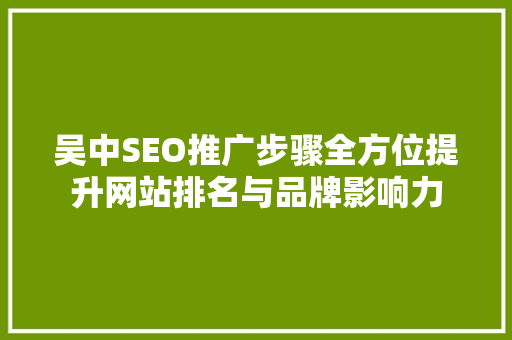 吴中SEO推广步骤全方位提升网站排名与品牌影响力