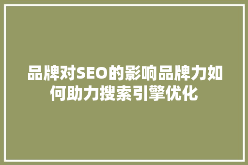 品牌对SEO的影响品牌力如何助力搜索引擎优化