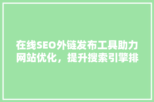 在线SEO外链发布工具助力网站优化，提升搜索引擎排名