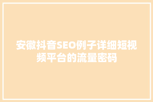 安徽抖音SEO例子详细短视频平台的流量密码