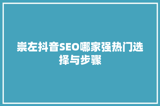 崇左抖音SEO哪家强热门选择与步骤