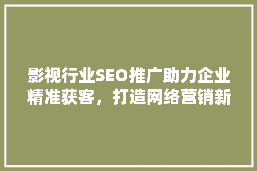 影视行业SEO推广助力企业精准获客，打造网络营销新格局