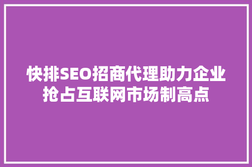 快排SEO招商代理助力企业抢占互联网市场制高点