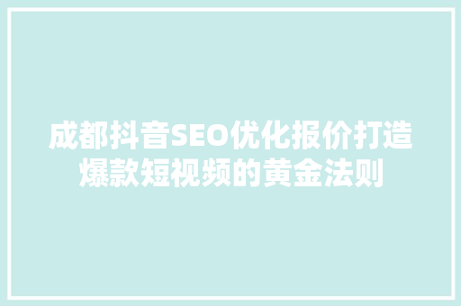 成都抖音SEO优化报价打造爆款短视频的黄金法则