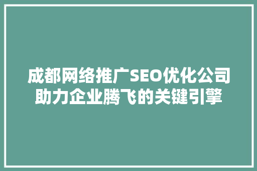 成都网络推广SEO优化公司助力企业腾飞的关键引擎