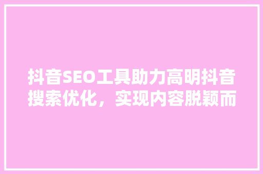 抖音SEO工具助力高明抖音搜索优化，实现内容脱颖而出