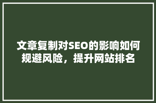 文章复制对SEO的影响如何规避风险，提升网站排名
