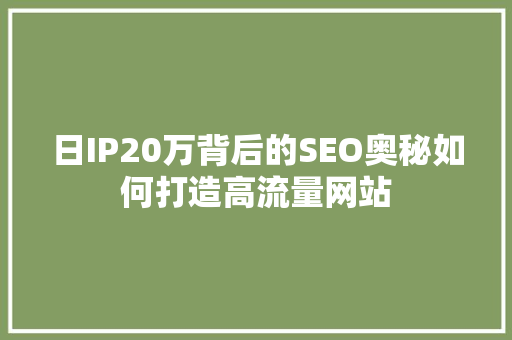 日IP20万背后的SEO奥秘如何打造高流量网站
