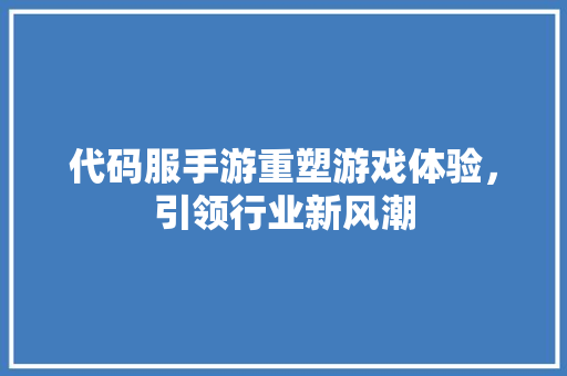 代码服手游重塑游戏体验，引领行业新风潮