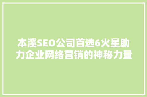 本溪SEO公司首选6火星助力企业网络营销的神秘力量