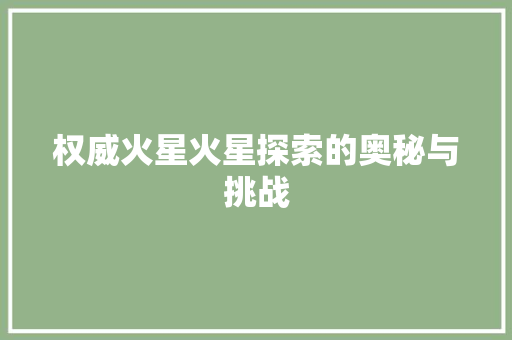 权威火星火星探索的奥秘与挑战