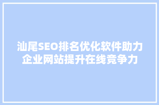 汕尾SEO排名优化软件助力企业网站提升在线竞争力