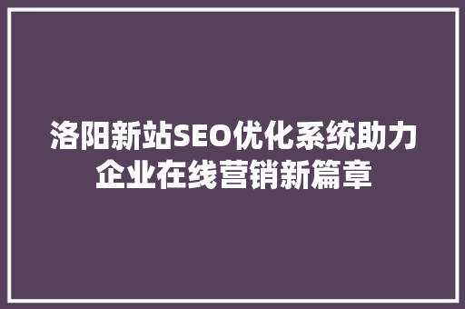 洛阳新站SEO优化系统助力企业在线营销新篇章