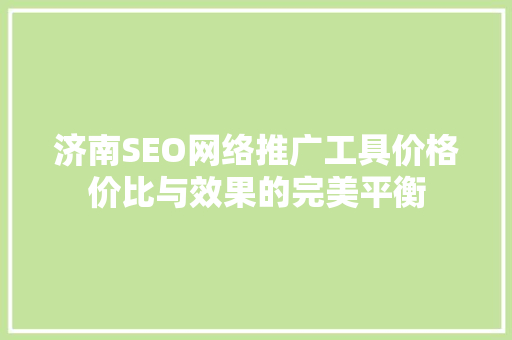济南SEO网络推广工具价格价比与效果的完美平衡