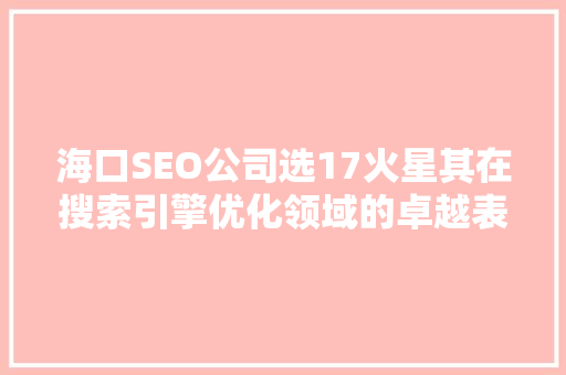 海口SEO公司选17火星其在搜索引擎优化领域的卓越表现