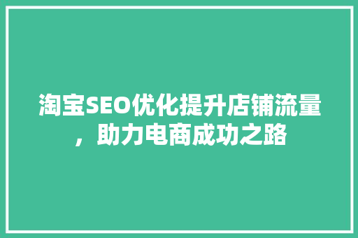 淘宝SEO优化提升店铺流量，助力电商成功之路  第1张