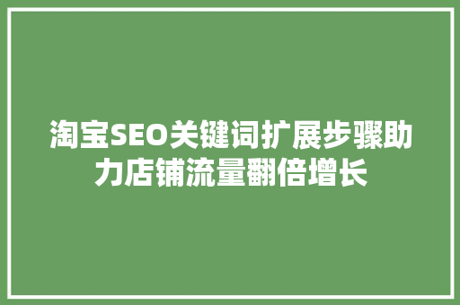 淘宝SEO关键词扩展步骤助力店铺流量翻倍增长