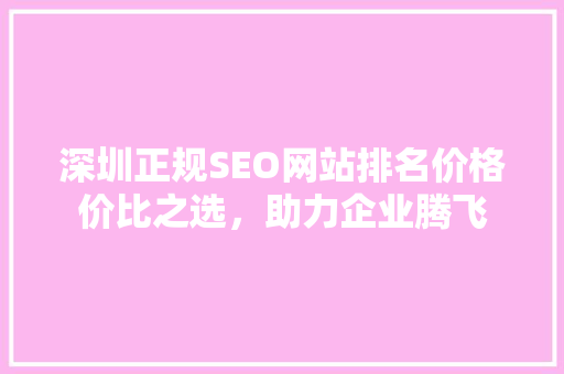 深圳正规SEO网站排名价格价比之选，助力企业腾飞