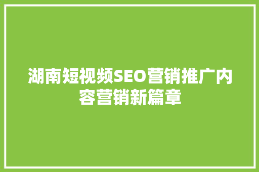 湖南短视频SEO营销推广内容营销新篇章