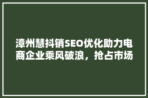 漳州慧抖销SEO优化助力电商企业乘风破浪，抢占市场份额