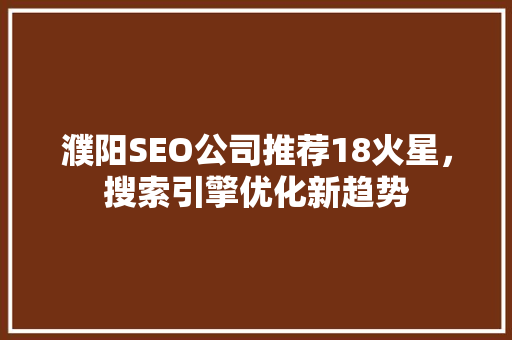 濮阳SEO公司推荐18火星，搜索引擎优化新趋势