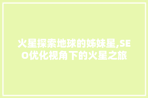 火星探索地球的姊妹星,SEO优化视角下的火星之旅