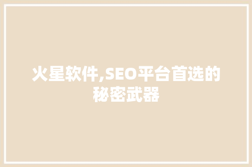 火星软件,SEO平台首选的秘密武器